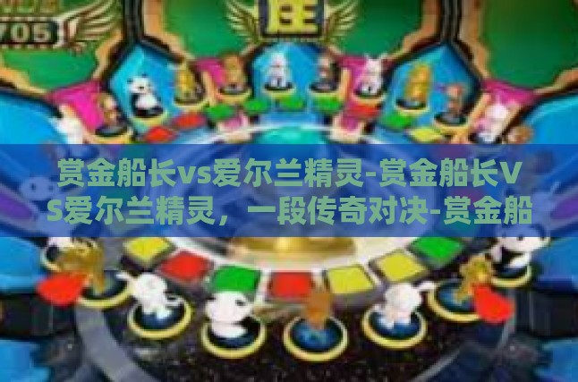 赏金船长vs爱尔兰精灵-赏金船长VS爱尔兰精灵，一段传奇对决-赏金船长vs爱尔兰精灵