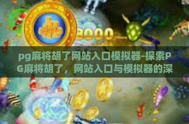 pg麻将胡了网站入口模拟器-探索PG麻将胡了，网站入口与模拟器的深度解析-pg麻将胡了网站入口模拟器