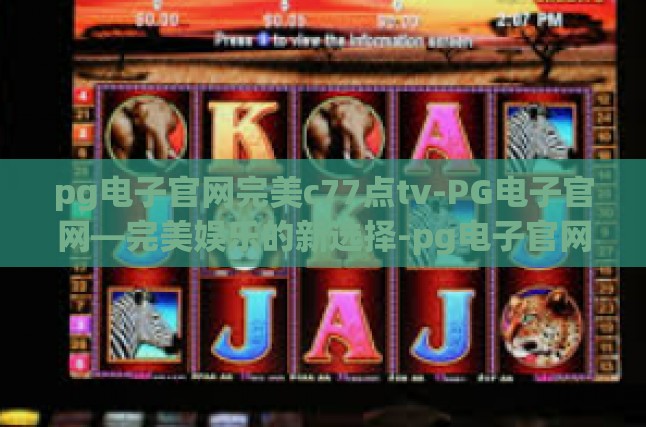 pg电子官网完美c77点tv-PG电子官网—完美娱乐的新选择-pg电子官网完美c77点tv