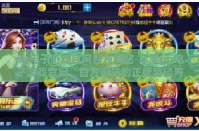 pg电子游戏官网官方网站-探索pg电子游戏官网，官方网站的正版路径与安全保障-pg电子游戏官网官方网站