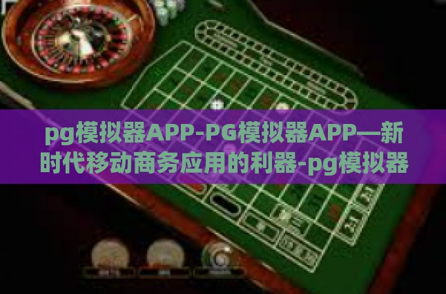 pg模拟器APP-PG模拟器APP—新时代移动商务应用的利器-pg模拟器APP