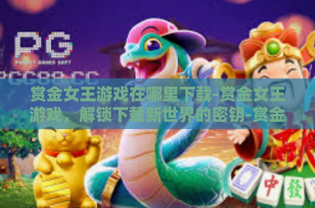 赏金女王游戏在哪里下载-赏金女王游戏，解锁下载新世界的密钥-赏金女王游戏在哪里下载