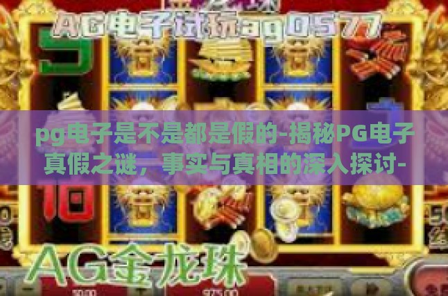 pg电子是不是都是假的-揭秘PG电子真假之谜，事实与真相的深入探讨-pg电子是不是都是假的