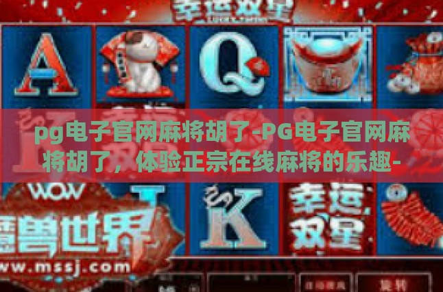pg电子官网麻将胡了-PG电子官网麻将胡了，体验正宗在线麻将的乐趣-pg电子官网麻将胡了