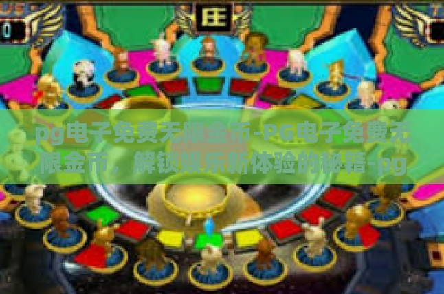 pg电子免费无限金币-PG电子免费无限金币，解锁娱乐新体验的秘籍-pg电子免费无限金币