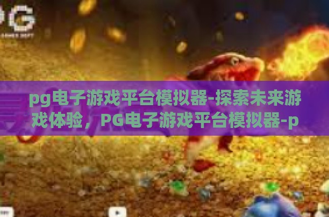 探讨PG电子游戏平台模拟器，连接过去与未来的桥梁