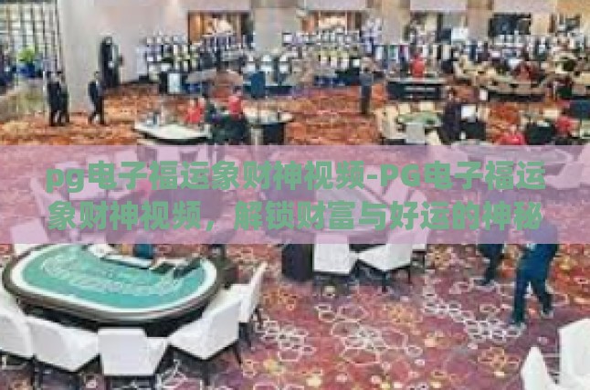 pg电子福运象财神视频-PG电子福运象财神视频，解锁财富与好运的神秘密码-pg电子福运象财神视频