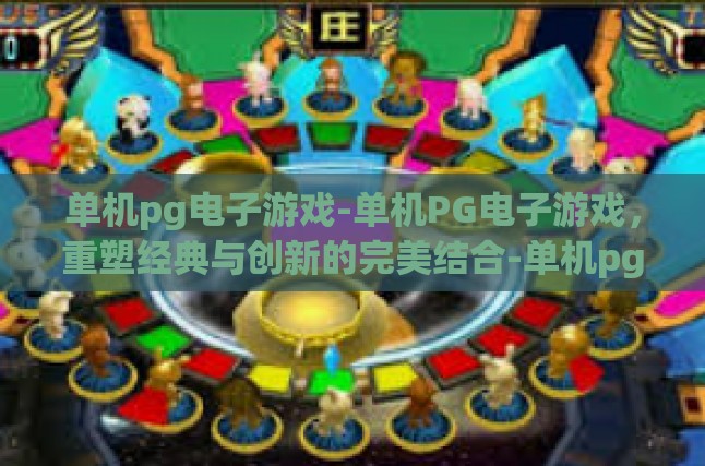 单机pg电子游戏-单机PG电子游戏，重塑经典与创新的完美结合-单机pg电子游戏