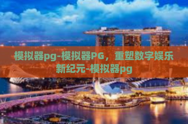 模拟器pg-模拟器PG，重塑数字娱乐新纪元-模拟器pg