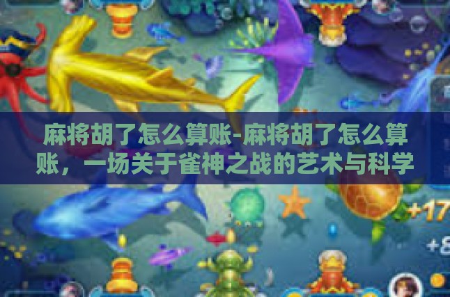 麻将胡了怎么算账-麻将胡了怎么算账，一场关于雀神之战的艺术与科学-麻将胡了怎么算账