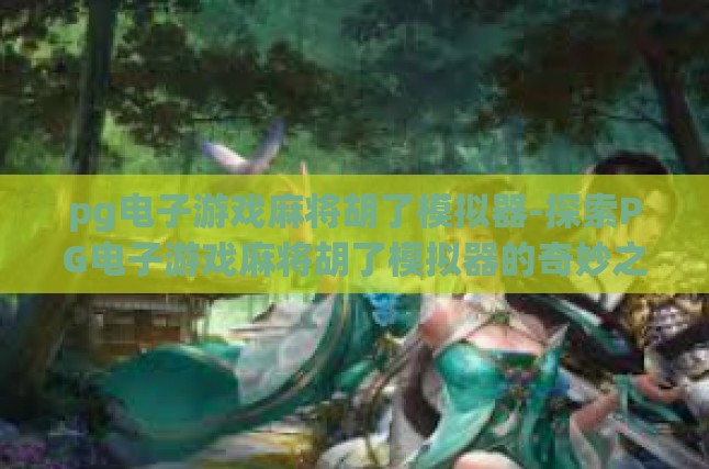pg电子游戏麻将胡了模拟器-探索PG电子游戏麻将胡了模拟器的奇妙之旅与实战攻略-pg电子游戏麻将胡了模拟器