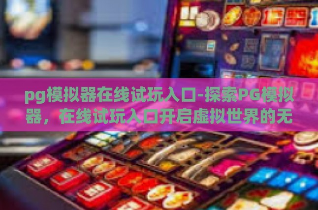 pg模拟器在线试玩入口-探索PG模拟器，在线试玩入口开启虚拟世界的无限可能-pg模拟器在线试玩入口