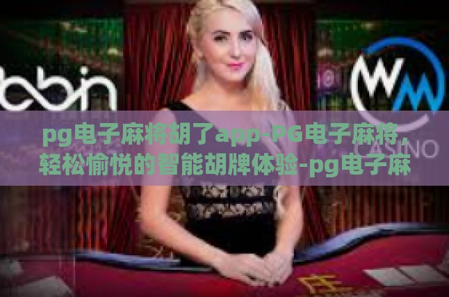 pg电子麻将胡了app-PG电子麻将，轻松愉悦的智能胡牌体验-pg电子麻将胡了app