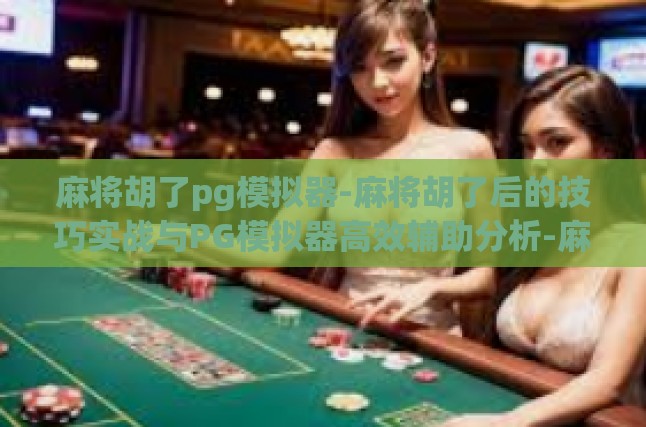 麻将胡了pg模拟器-麻将胡了后的技巧实战与PG模拟器高效辅助分析-麻将胡了pg模拟器
