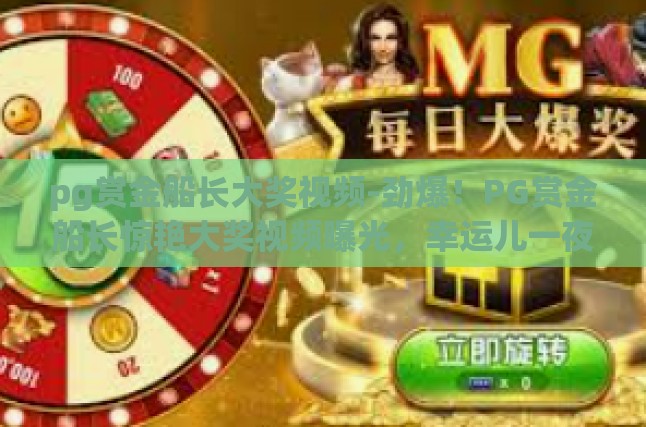 pg赏金船长大奖视频-劲爆！PG赏金船长惊艳大奖视频曝光，幸运儿一夜成名！pg赏金船长大奖视频