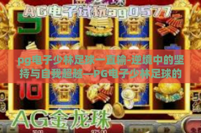 pg电子少林足球一直输-逆境中的坚持与自我超越—PG电子少林足球的挫折之旅-pg电子少林足球一直输