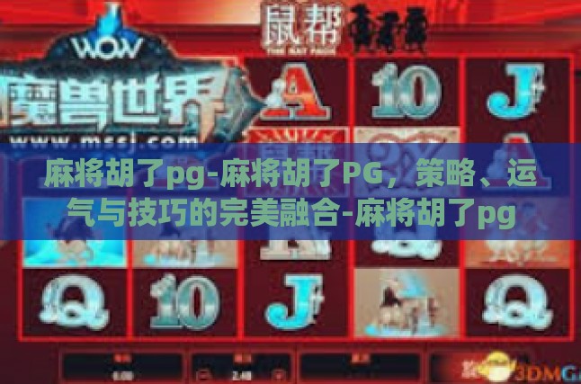 麻将胡了pg-麻将胡了PG，策略、运气与技巧的完美融合-麻将胡了pg