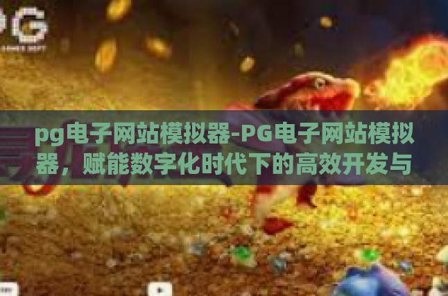 pg电子网站模拟器-PG电子网站模拟器，赋能数字化时代下的高效开发与测试-pg电子网站模拟器