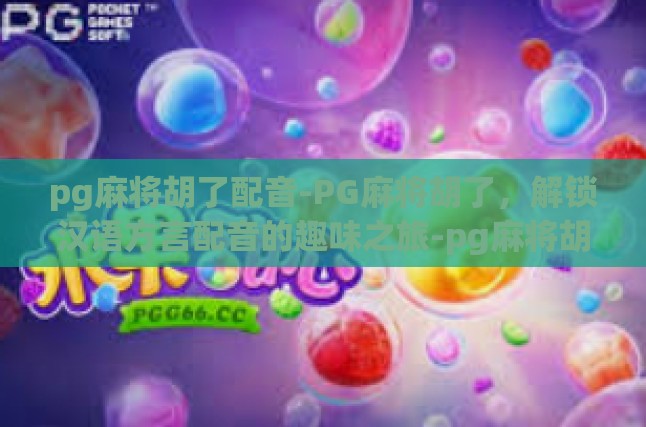 pg麻将胡了配音-PG麻将胡了，解锁汉语方言配音的趣味之旅-pg麻将胡了配音