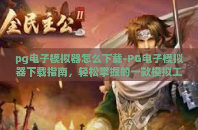 pg电子模拟器怎么下载-PG电子模拟器下载指南，轻松掌握的一款模拟工具-pg电子模拟器怎么下载