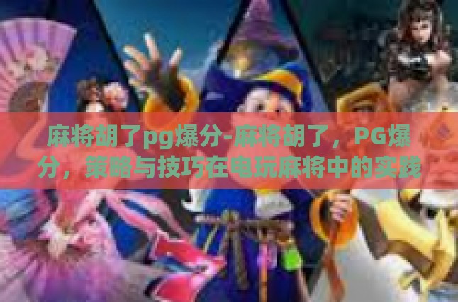 麻将胡了pg爆分-麻将胡了，PG爆分，策略与技巧在电玩麻将中的实践-麻将胡了pg爆分