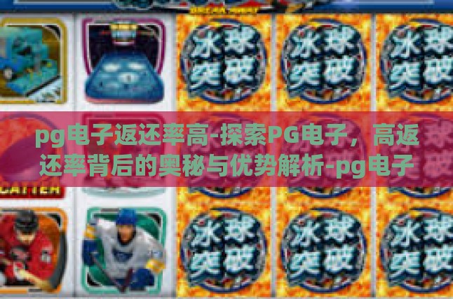 pg电子返还率高-探索PG电子，高返还率背后的奥秘与优势解析-pg电子返还率高