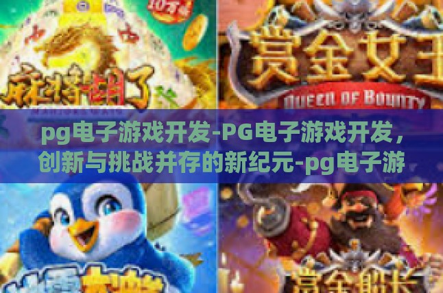 pg电子游戏开发-PG电子游戏开发，创新与挑战并存的新纪元-pg电子游戏开发