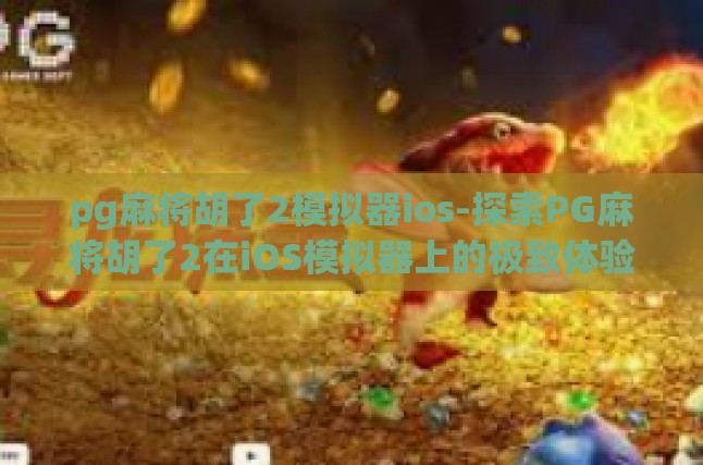pg麻将胡了2模拟器ios-探索PG麻将胡了2在iOS模拟器上的极致体验-pg麻将胡了2模拟器ios