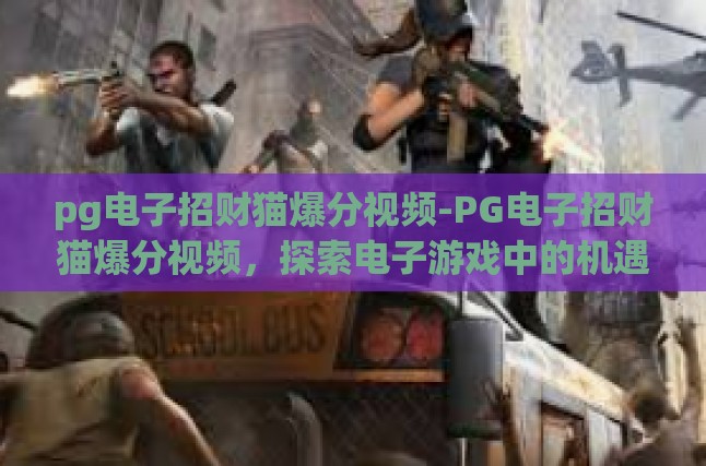 pg电子招财猫爆分视频-PG电子招财猫爆分视频，探索电子游戏中的机遇与趣味-pg电子招财猫爆分视频