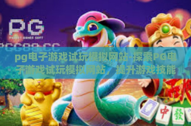 pg电子游戏试玩模拟网站-探索PG电子游戏试玩模拟网站，提升游戏技能与享受的最佳途径-pg电子游戏试玩模拟网站