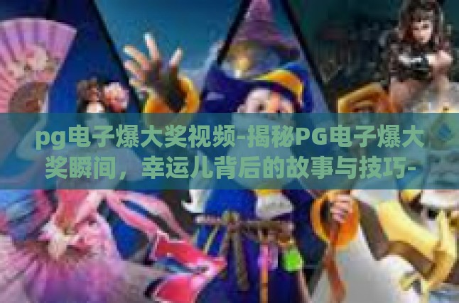 pg电子爆大奖视频-揭秘PG电子爆大奖瞬间，幸运儿背后的故事与技巧-pg电子爆大奖视频
