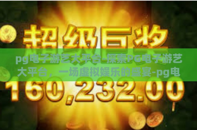 pg电子游艺大平台-探索PG电子游艺大平台，一场虚拟娱乐的盛宴-pg电子游艺大平台