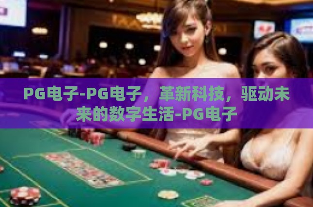 PG电子-PG电子，革新科技，驱动未来的数字生活-PG电子