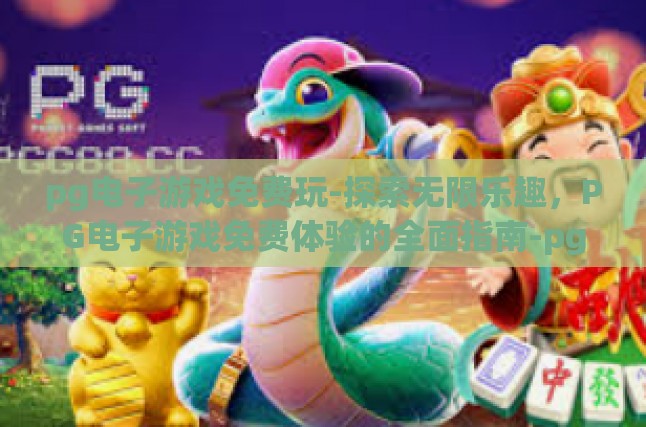 pg电子游戏免费玩-探索无限乐趣，PG电子游戏免费体验的全面指南-pg电子游戏免费玩