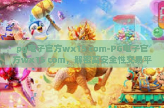 pg电子官方wx15 com-PG电子官方wx15 com，解密高安全性交易平台的奥秘-pg电子官方wx15 com