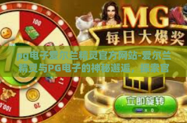 pg电子爱尔兰精灵官方网站-爱尔兰精灵与PG电子的神秘邂逅，探索官方网站里的奇妙世界-pg电子爱尔兰精灵官方网站