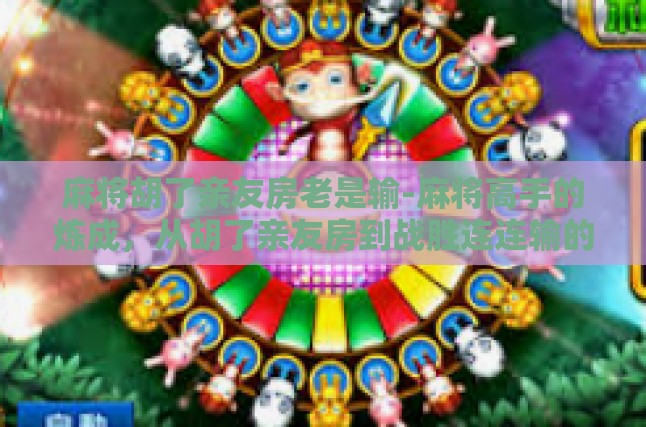麻将胡了亲友房老是输-麻将高手的炼成，从胡了亲友房到战胜连连输的秘籍-麻将胡了亲友房老是输
