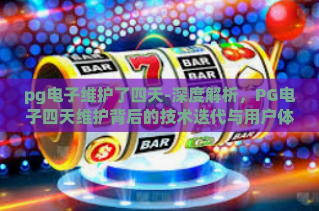 pg电子维护了四天-深度解析，PG电子四天维护背后的技术迭代与用户体验优化-pg电子维护了四天