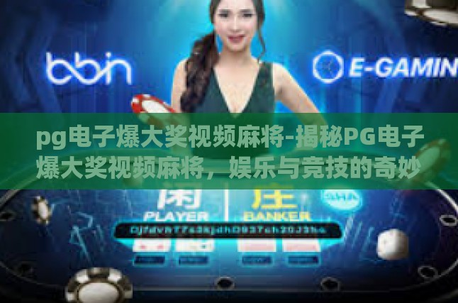 pg电子爆大奖视频麻将-揭秘PG电子爆大奖视频麻将，娱乐与竞技的奇妙碰撞-pg电子爆大奖视频麻将
