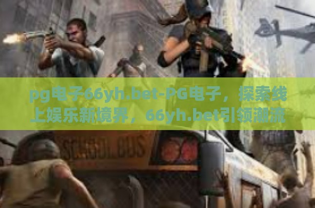 pg电子66yh.bet-PG电子，探索线上娱乐新境界，66yh.bet引领潮流-pg电子66yh.bet