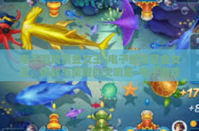 电子游戏赏金女王-电子游戏赏金女王，挑战与荣耀的交响曲-电子游戏赏金女王