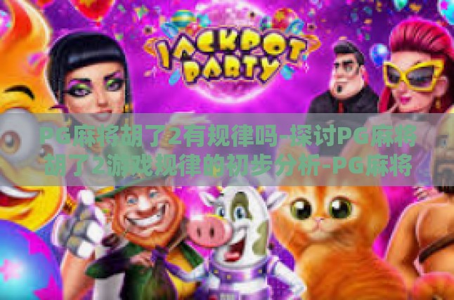 PG麻将胡了2有规律吗-探讨PG麻将胡了2游戏规律的初步分析-PG麻将胡了2有规律吗