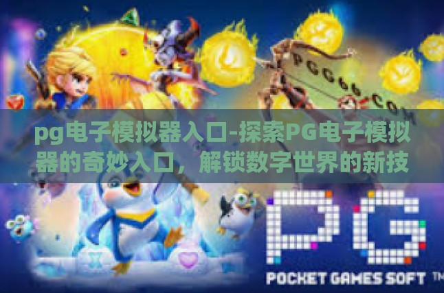 pg电子模拟器入口-探索PG电子模拟器的奇妙入口，解锁数字世界的新技能-pg电子模拟器入口