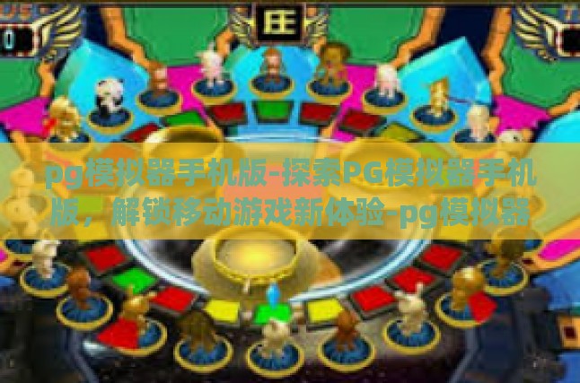 pg模拟器手机版-探索PG模拟器手机版，解锁移动游戏新体验-pg模拟器手机版