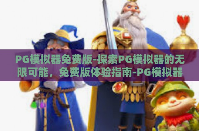 PG模拟器免费版-探索PG模拟器的无限可能，免费版体验指南-PG模拟器免费版