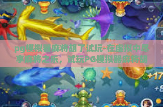pg模拟器麻将胡了试玩-在虚拟中尽享麻将之乐，试玩PG模拟器麻将胡了-pg模拟器麻将胡了试玩