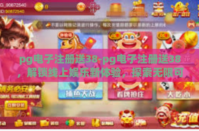 pg电子注册送38-pg电子注册送38，解锁线上娱乐新体验，探索无限可能！pg电子注册送38