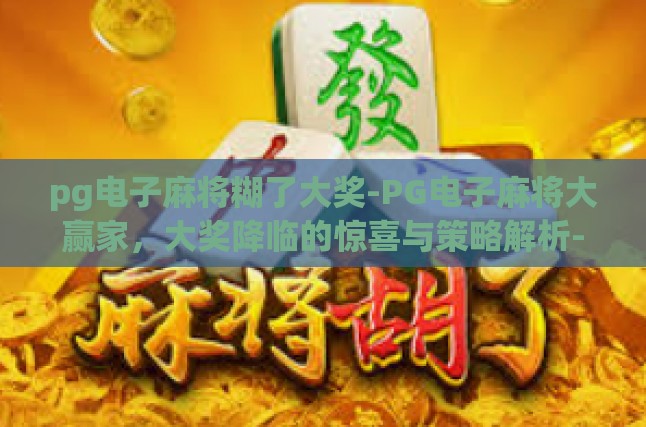 pg电子麻将糊了大奖-PG电子麻将大赢家，大奖降临的惊喜与策略解析-pg电子麻将糊了大奖