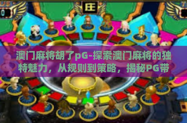 澳门麻将胡了pG-探索澳门麻将的独特魅力，从规则到策略，揭秘PG带来的变幻莫测-澳门麻将胡了pG