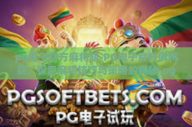 pg电子官方麻将胡-PG电子官方麻将胡，探索麻将技巧与策略的奥秘-pg电子官方麻将胡